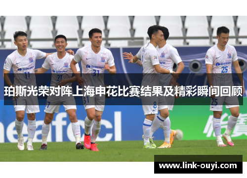 珀斯光荣对阵上海申花比赛结果及精彩瞬间回顾