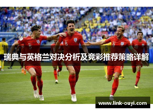 瑞典与英格兰对决分析及竞彩推荐策略详解